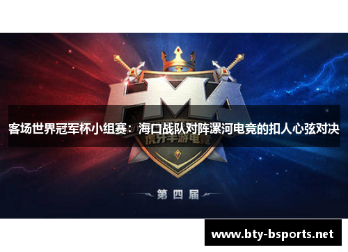 客场世界冠军杯小组赛：海口战队对阵漯河电竞的扣人心弦对决