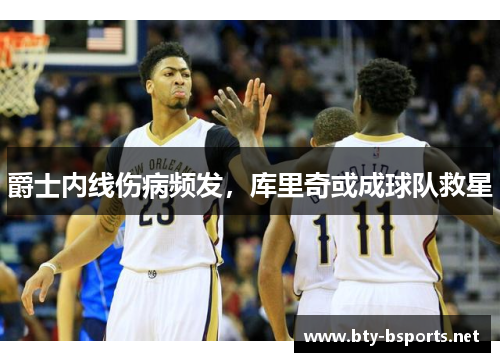 爵士内线伤病频发，库里奇或成球队救星