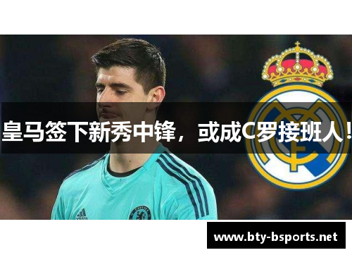 皇马签下新秀中锋，或成C罗接班人！
