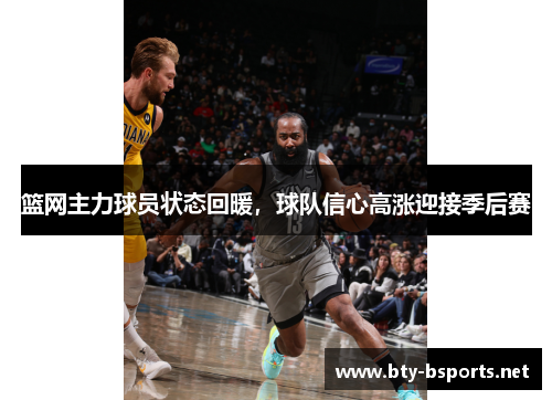 篮网主力球员状态回暖，球队信心高涨迎接季后赛